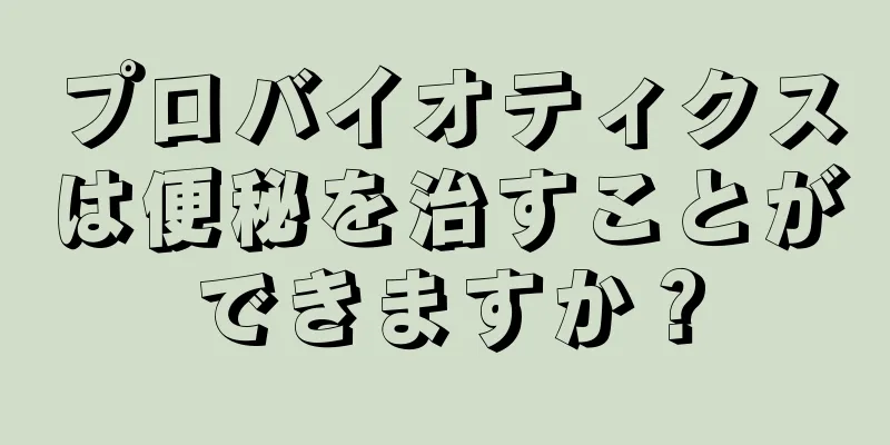 プロバイオティクスは便秘を治すことができますか？