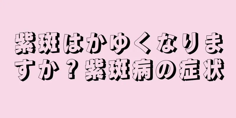 紫斑はかゆくなりますか？紫斑病の症状