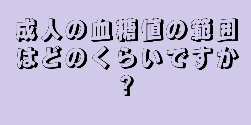 成人の血糖値の範囲はどのくらいですか?