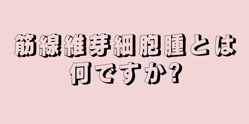 筋線維芽細胞腫とは何ですか?