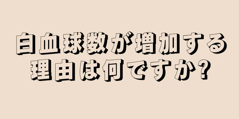 白血球数が増加する理由は何ですか?