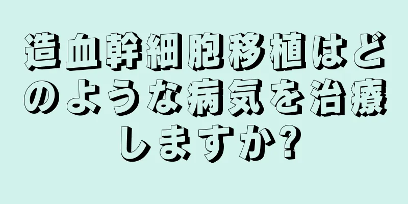 造血幹細胞移植はどのような病気を治療しますか?