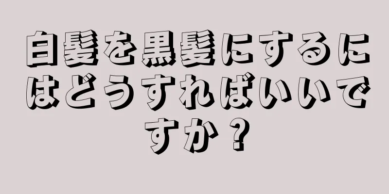 白髪を黒髪にするにはどうすればいいですか？