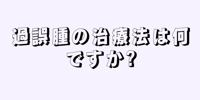 過誤腫の治療法は何ですか?