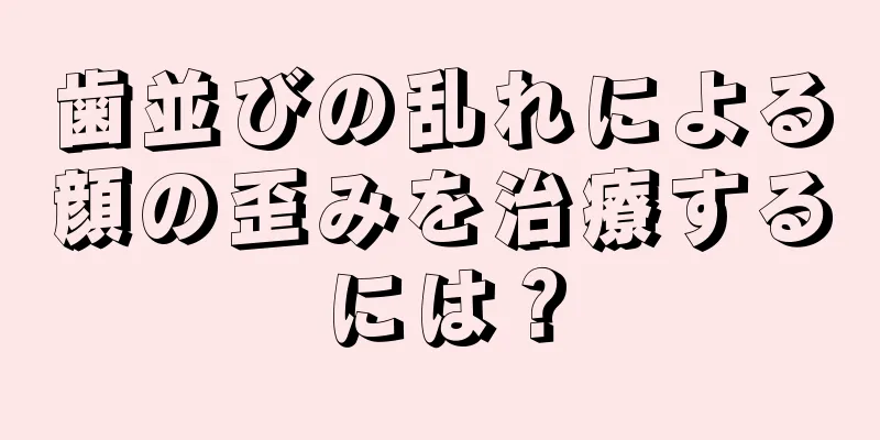 歯並びの乱れによる顔の歪みを治療するには？