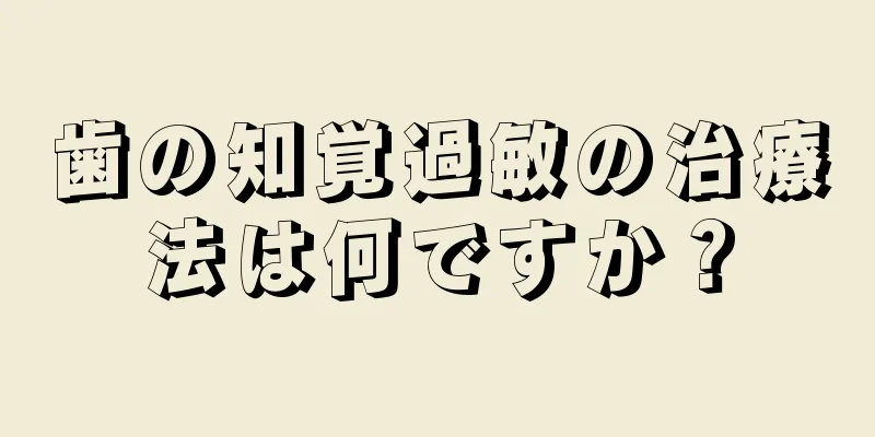 歯の知覚過敏の治療法は何ですか？