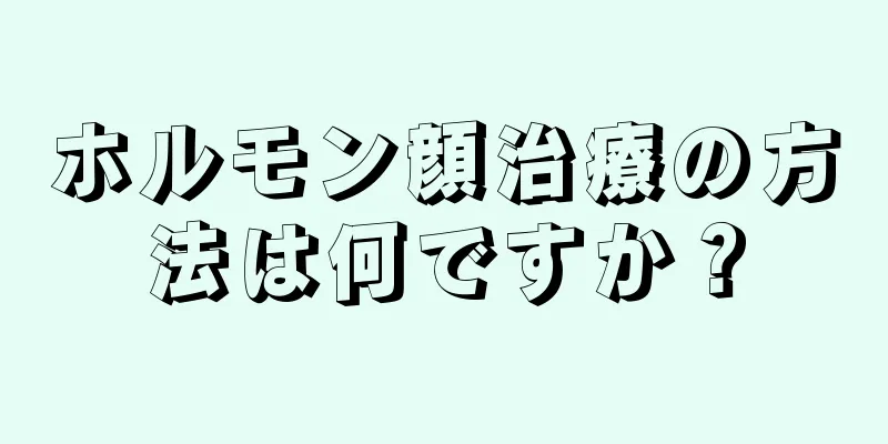 ホルモン顔治療の方法は何ですか？