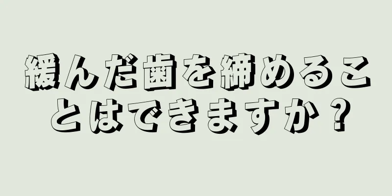 緩んだ歯を締めることはできますか？