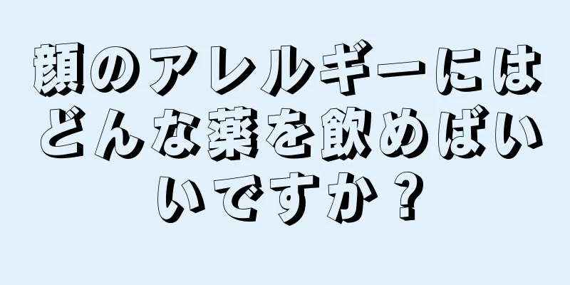 顔のアレルギーにはどんな薬を飲めばいいですか？