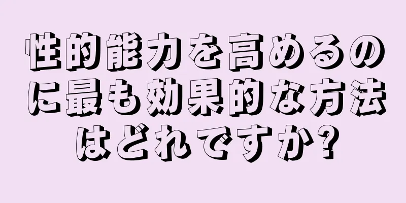 性的能力を高めるのに最も効果的な方法はどれですか?