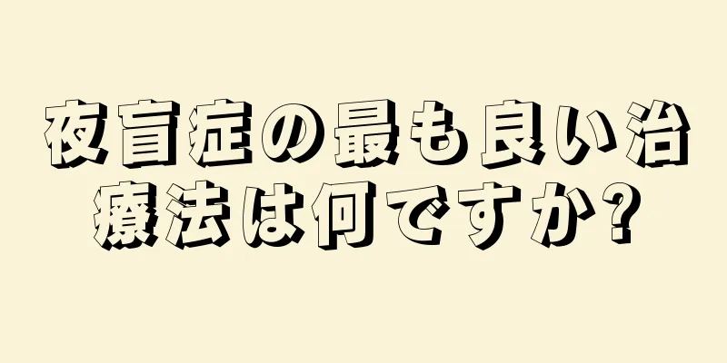 夜盲症の最も良い治療法は何ですか?