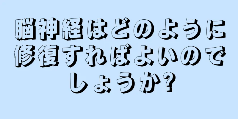 脳神経はどのように修復すればよいのでしょうか?