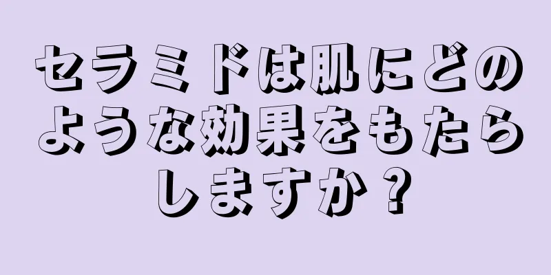 セラミドは肌にどのような効果をもたらしますか？