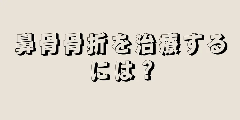 鼻骨骨折を治療するには？