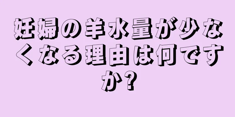 妊婦の羊水量が少なくなる理由は何ですか?