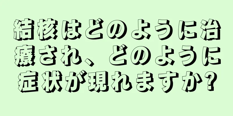 結核はどのように治療され、どのように症状が現れますか?