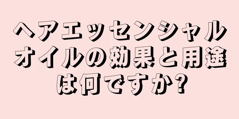 ヘアエッセンシャルオイルの効果と用途は何ですか?