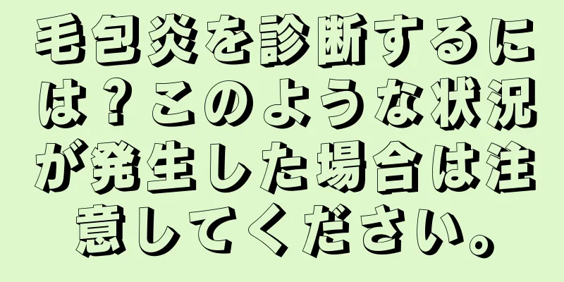 毛包炎を診断するには？このような状況が発生した場合は注意してください。