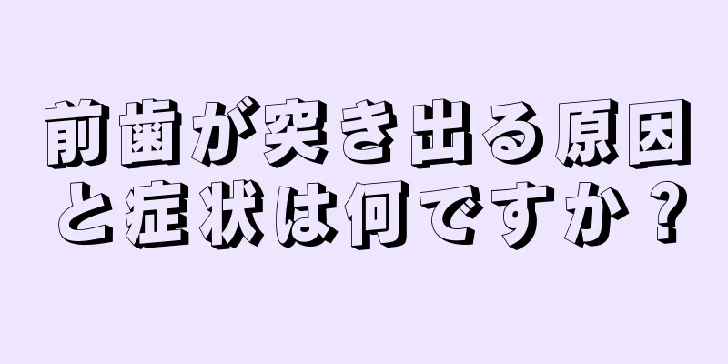 前歯が突き出る原因と症状は何ですか？