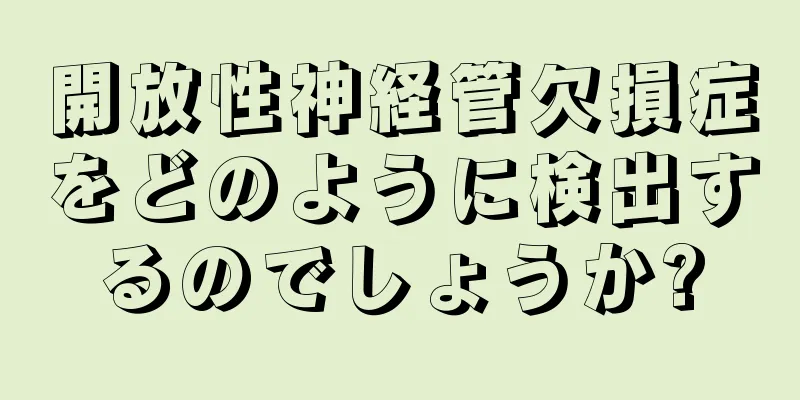 開放性神経管欠損症をどのように検出するのでしょうか?