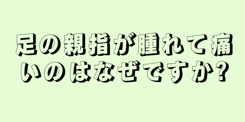 足の親指が腫れて痛いのはなぜですか?