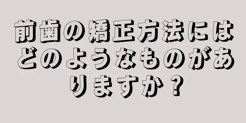 前歯の矯正方法にはどのようなものがありますか？