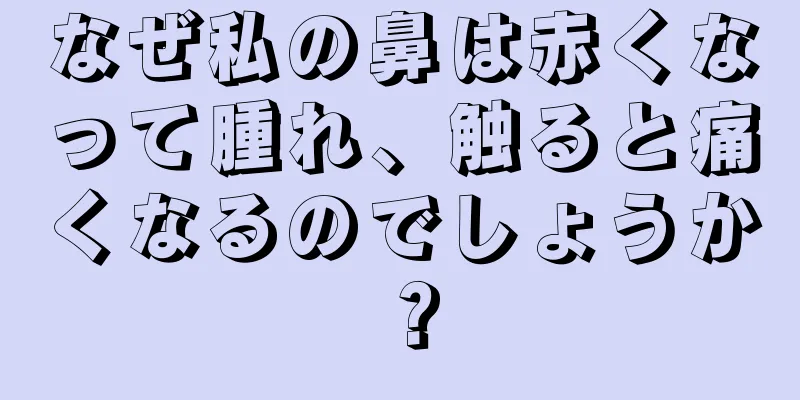 なぜ私の鼻は赤くなって腫れ、触ると痛くなるのでしょうか？