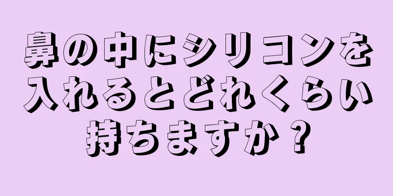 鼻の中にシリコンを入れるとどれくらい持ちますか？