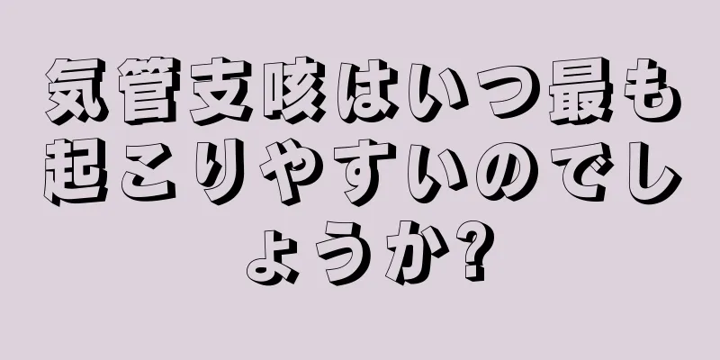 気管支咳はいつ最も起こりやすいのでしょうか?