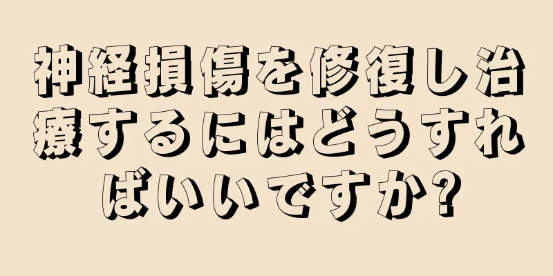 神経損傷を修復し治療するにはどうすればいいですか?