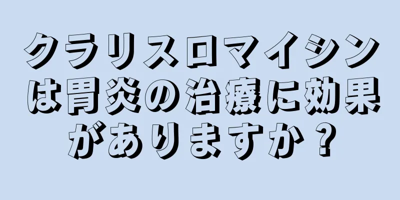 クラリスロマイシンは胃炎の治療に効果がありますか？