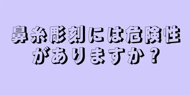 鼻糸彫刻には危険性がありますか？