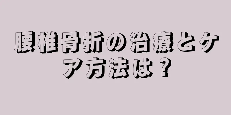 腰椎骨折の治療とケア方法は？