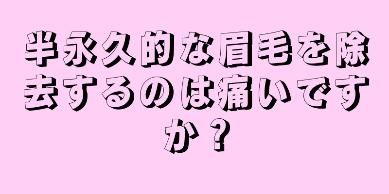 半永久的な眉毛を除去するのは痛いですか？