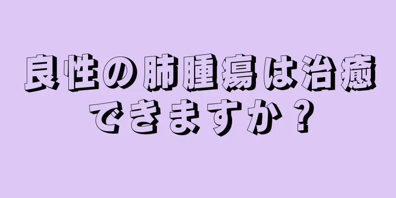 良性の肺腫瘍は治癒できますか？