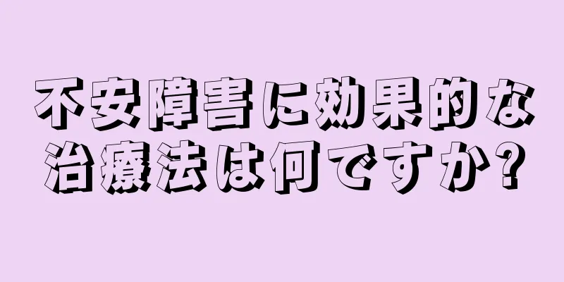 不安障害に効果的な治療法は何ですか?