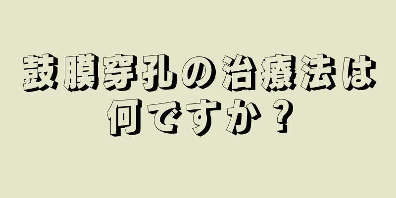 鼓膜穿孔の治療法は何ですか？