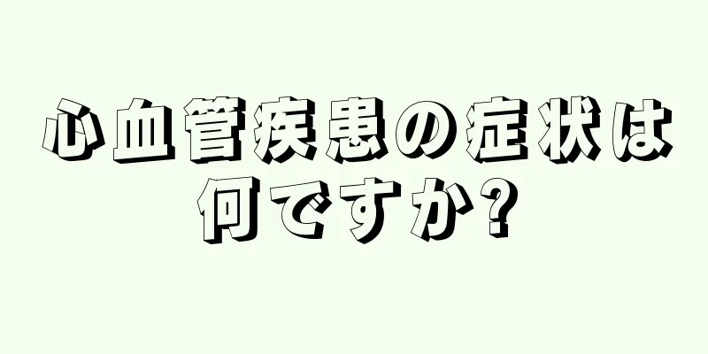 心血管疾患の症状は何ですか?