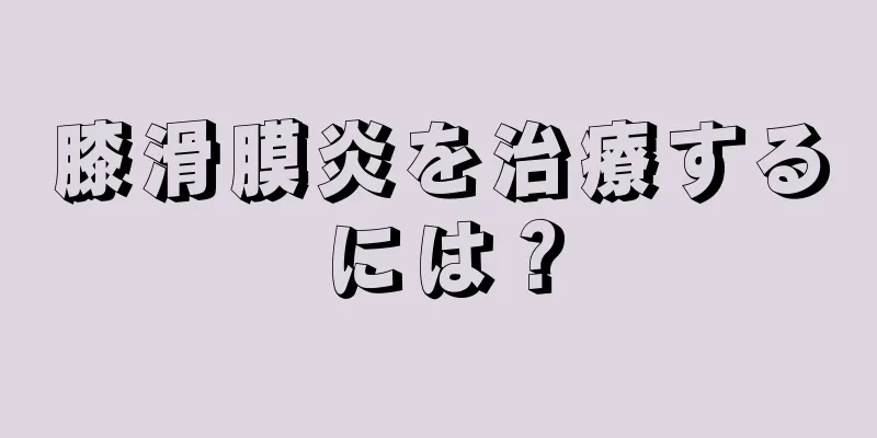 膝滑膜炎を治療するには？