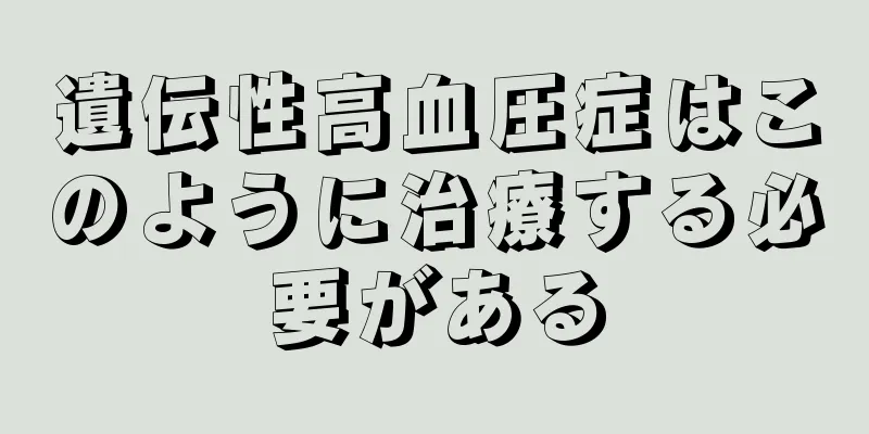 遺伝性高血圧症はこのように治療する必要がある