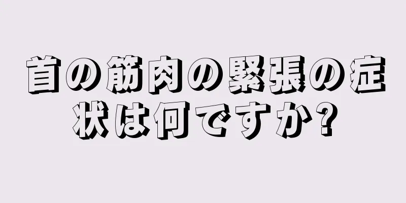 首の筋肉の緊張の症状は何ですか?