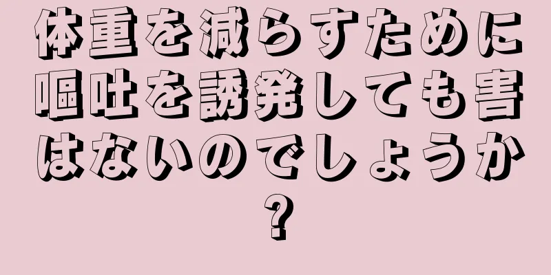 体重を減らすために嘔吐を誘発しても害はないのでしょうか?