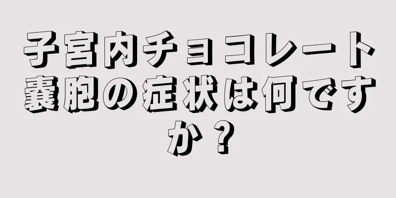 子宮内チョコレート嚢胞の症状は何ですか？