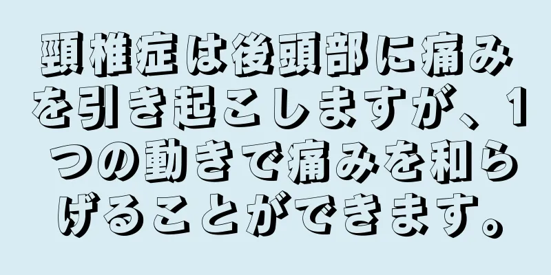 頸椎症は後頭部に痛みを引き起こしますが、1 つの動きで痛みを和らげることができます。