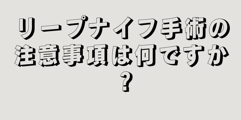 リープナイフ手術の注意事項は何ですか？