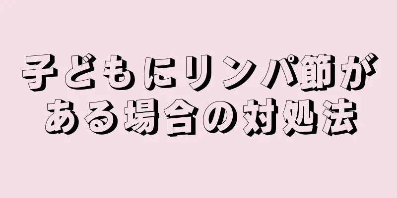 子どもにリンパ節がある場合の対処法