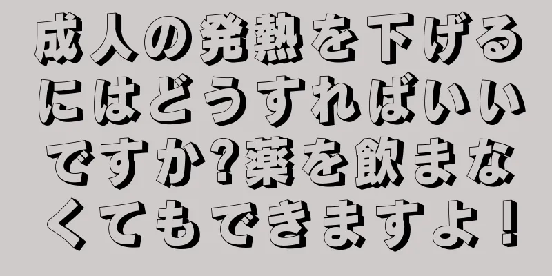 成人の発熱を下げるにはどうすればいいですか?薬を飲まなくてもできますよ！