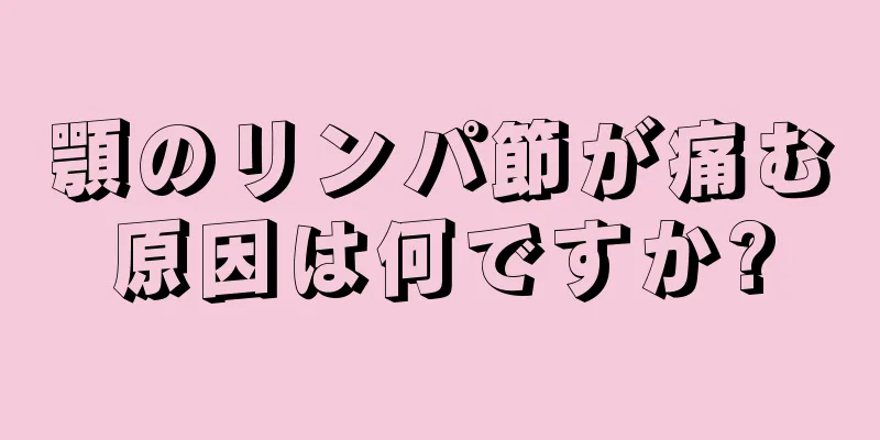 顎のリンパ節が痛む原因は何ですか?