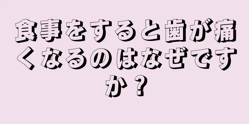 食事をすると歯が痛くなるのはなぜですか？