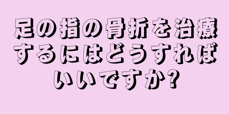 足の指の骨折を治療するにはどうすればいいですか?